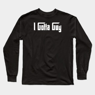 I Gotta Guy Long Sleeve T-Shirt